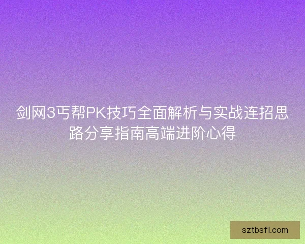 剑网3丐帮PK技巧全面解析与实战连招思路分享指南高端进阶心得