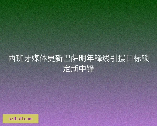 西班牙媒体更新巴萨明年锋线引援目标锁定新中锋