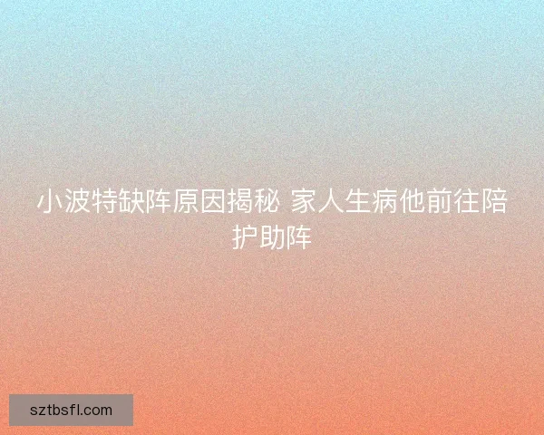 小波特缺阵原因揭秘 家人生病他前往陪护助阵