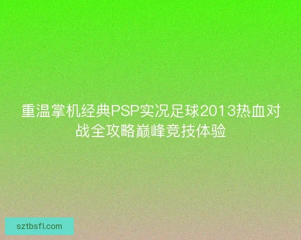 重温掌机经典PSP实况足球2013热血对战全攻略巅峰竞技体验