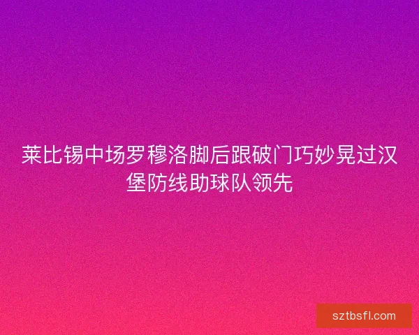 莱比锡中场罗穆洛脚后跟破门巧妙晃过汉堡防线助球队领先