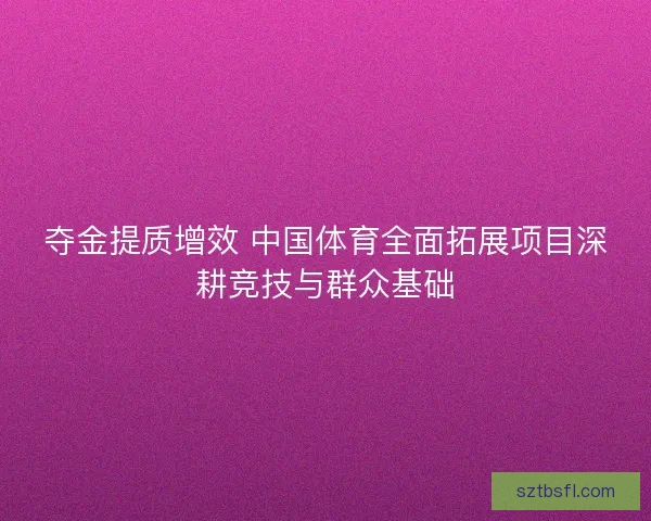 夺金提质增效 中国体育全面拓展项目深耕竞技与群众基础