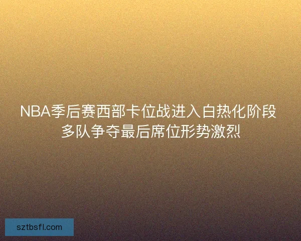 NBA季后赛西部卡位战进入白热化阶段 多队争夺最后席位形势激烈 NBA季后赛西部卡位战进入白热化阶段 多队争夺最后席位形势激烈