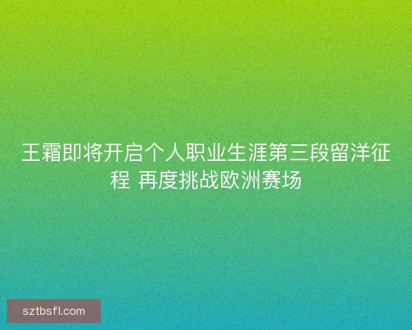 王霜即将开启个人职业生涯第三段留洋征程 再度挑战欧洲赛场 王霜即将开启个人职业生涯第三段留洋征程 再度挑战欧洲赛场